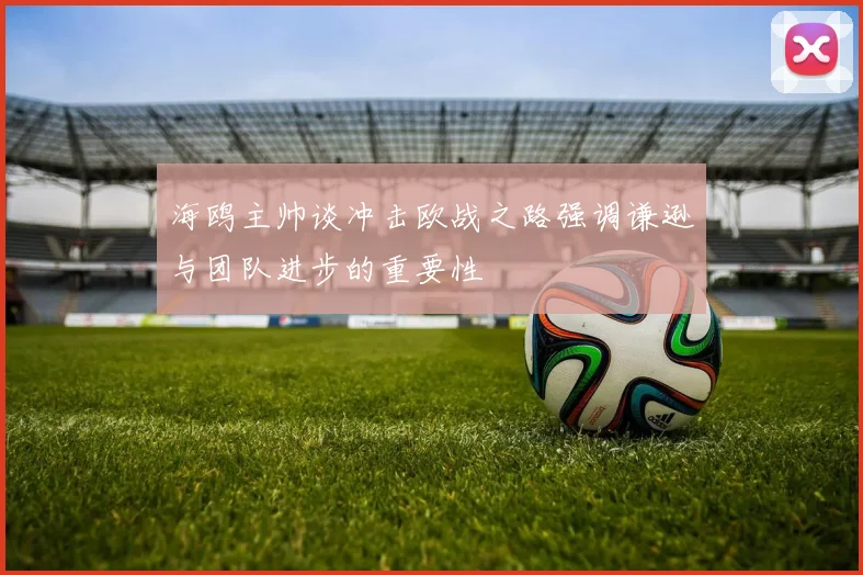 海鸥主帅谈冲击欧战之路强调谦逊与团队进步的重要性