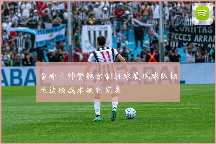 黄蜂主帅赞鲍尔制胜球展现球队韧性边线战术执行完美