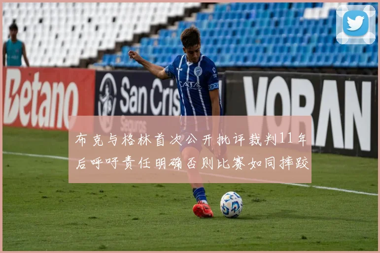 布克与格林首次公开批评裁判11年后呼吁责任明确否则比赛如同摔跤秀