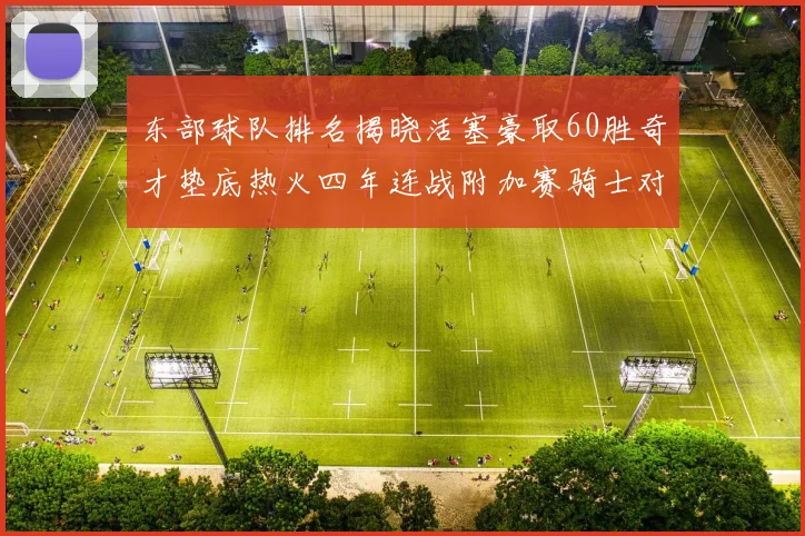 东部球队排名揭晓活塞豪取60胜奇才垫底热火四年连战附加赛骑士对决猛龙