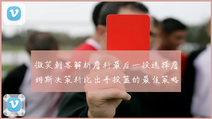 微笑刺客解析詹科最后一投选择詹姆斯决策科比出手投篮的最佳策略